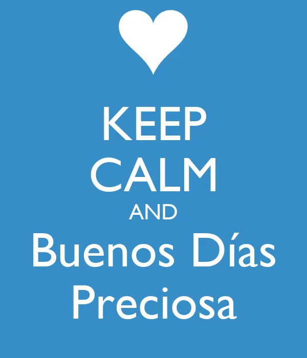KEEP CALM AND Buenos Días Preciosa - KEEP CALM AND CARRY ON Image ... KEEP CALM AND Buenos Días Preciosa - KEEP CALM AND CARRY ON Image ...