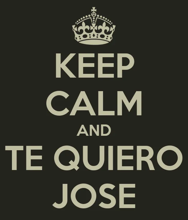 KEEP CALM AND TE QUIERO JOSE - KEEP CALM AND CARRY ON Image Generator KEEP CALM AND TE QUIERO JOSE - KEEP CALM AND CARRY ON Image Generator