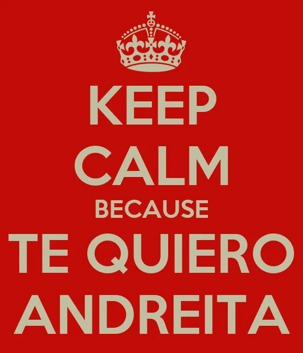 KEEP CALM BECAUSE TE QUIERO ANDREITA - KEEP CALM AND CARRY ON ... KEEP CALM BECAUSE TE QUIERO ANDREITA - KEEP CALM AND CARRY ON ...