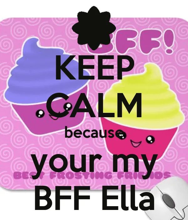 KEEP CALM because your my BFF Ella - KEEP CALM AND CARRY ON Image ...