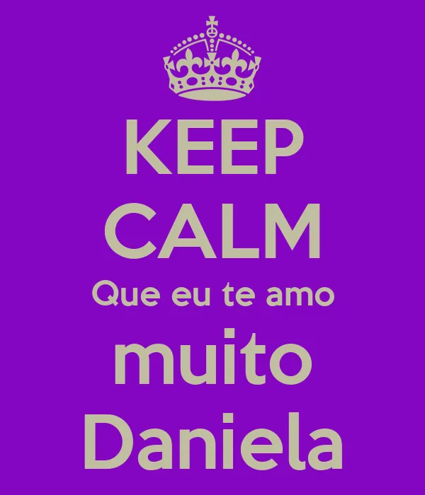 KEEP CALM Que eu te amo muito Daniela - KEEP CALM AND CARRY ON ...