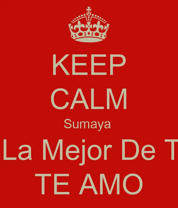 KEEP CALM Sumaya Eres La Mejor De Todas TE AMO - KEEP CALM AND ... KEEP CALM Sumaya Eres La Mejor De Todas TE AMO - KEEP CALM AND ...