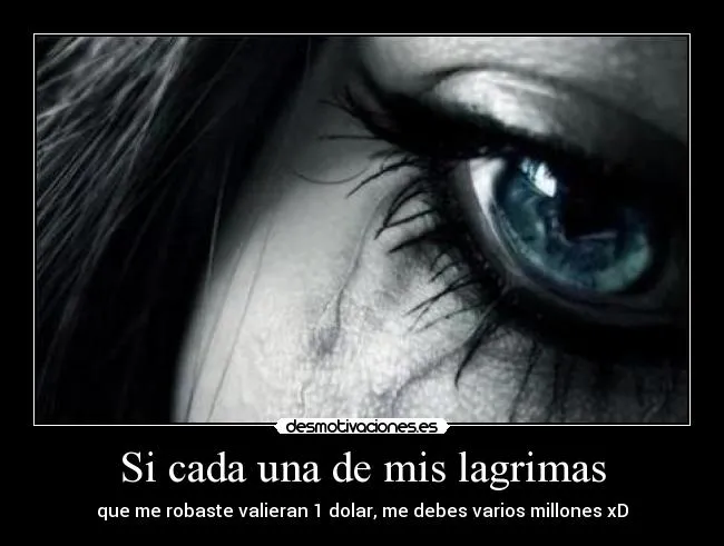 Si cada una de mis lagrimas | Desmotivaciones Si cada una de mis lagrimas | Desmotivaciones