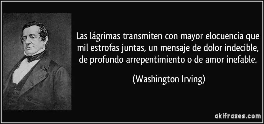 Las lágrimas transmiten con mayor elocuencia que mil estrofas...