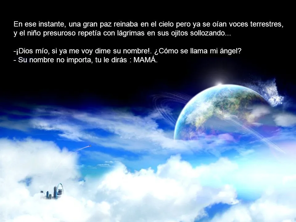 Cuenta una leyenda que a un angelito que estaba en el cielo, le tocó su turno de nacer como niño y le dijo un día a Dios: - Me dicen que me Cuenta una leyenda que a un angelito que estaba en el cielo, le tocó su turno de nacer como niño y le dijo un día a Dios: - Me dicen que me