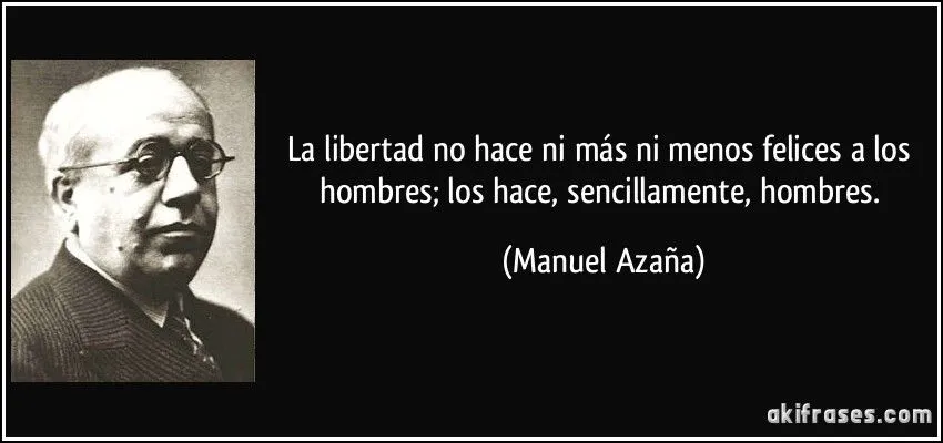 La libertad no hace ni más ni menos felices a los hombres; los...