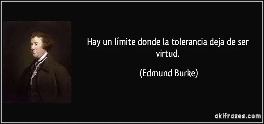 Hay un límite donde la tolerancia deja de ser virtud. Hay un límite donde la tolerancia deja de ser virtud.