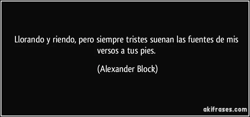 Llorando y riendo, pero siempre tristes suenan las fuentes de...