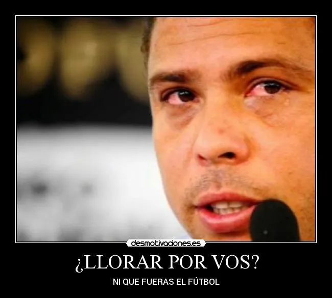 LLORAR POR VOS? | Desmotivaciones