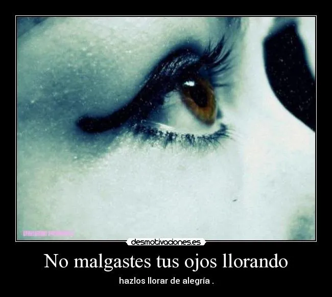 No malgastes tus ojos llorando | Desmotivaciones No malgastes tus ojos llorando | Desmotivaciones