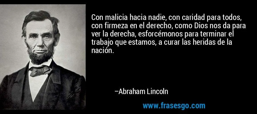 Con malicia hacia nadie, con caridad para todos, con firmeza ... Con malicia hacia nadie, con caridad para todos, con firmeza ...