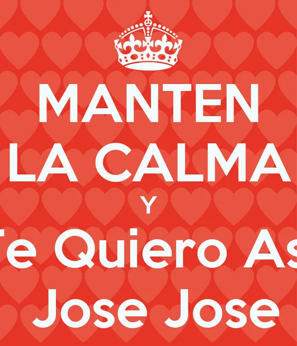 MANTEN LA CALMA Y "Te Quiero Asi" Jose Jose - KEEP CALM AND CARRY ... MANTEN LA CALMA Y "Te Quiero Asi" Jose Jose - KEEP CALM AND CARRY ...