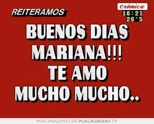 Buenos dias mariana!!! te amo mucho mucho.. - Placas Rojas TV