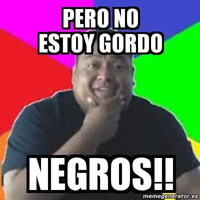 Meme Personalizado - pero no estoy gordo negros!! - 3814677 Meme Personalizado - pero no estoy gordo negros!! - 3814677