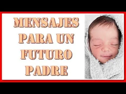 Mensajes para un futuro Padre - Para mi futuro PAPA - dedicados a ...
