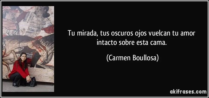 Tu mirada, tus oscuros ojos vuelcan tu amor intacto sobre esta...