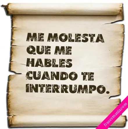 Me molesta que me hables cuando te .... Frases.