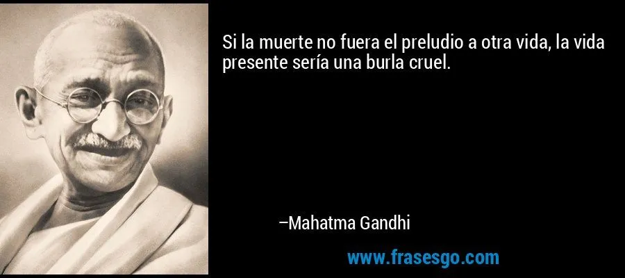 Si la muerte no fuera el preludio a otra vida, la vida prese ...