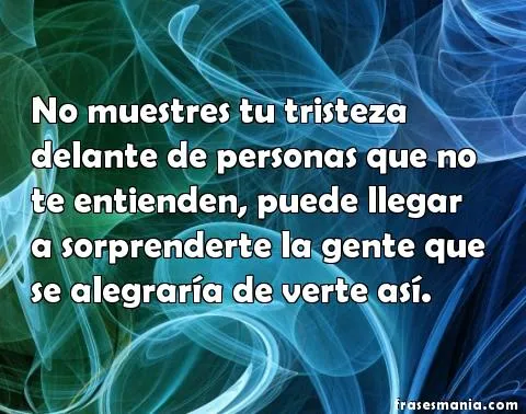 No muestres tu tristeza delante de personas .... Frases. No muestres tu tristeza delante de personas .... Frases.