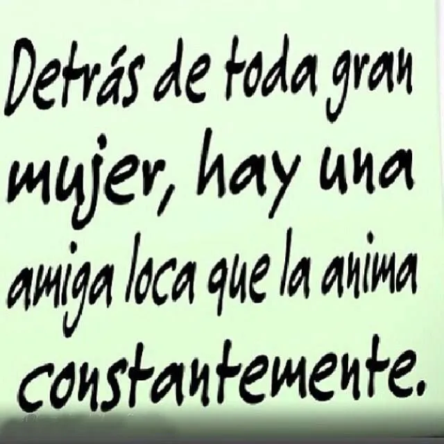 Detrás de toda GRAN MUJER, hay una amiga LOCA que le anima ... Detrás de toda GRAN MUJER, hay una amiga LOCA que le anima ...