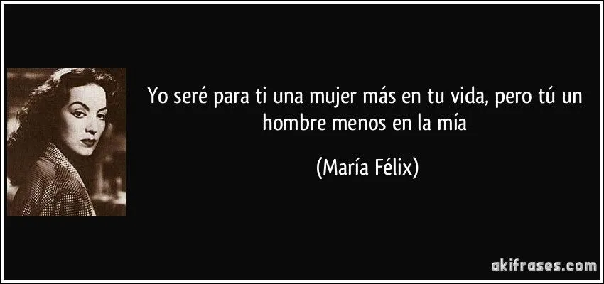 Yo seré para ti una mujer más en tu vida, pero tú un hombre...