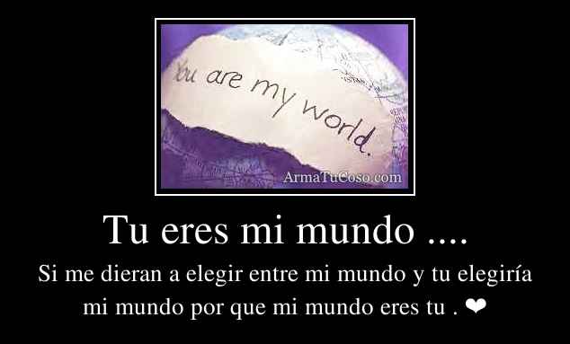 Tu eres mi mundo ....
