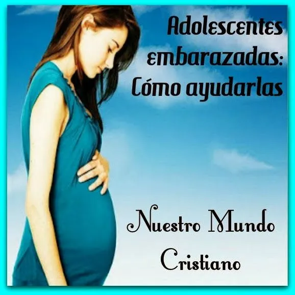 Nuestro Mundo Cristiano: Adolescentes embarazadas: Cómo ayudarlas Nuestro Mundo Cristiano: Adolescentes embarazadas: Cómo ayudarlas