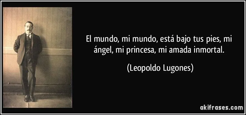 El mundo, mi mundo, está bajo tus pies, mi ángel, mi princesa, ...