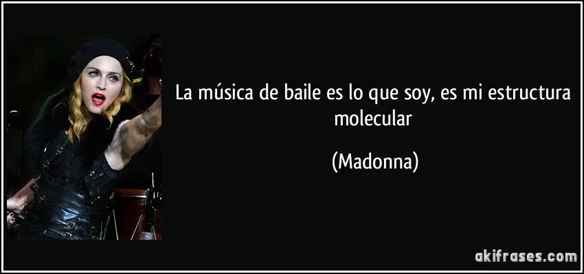 La música de baile es lo que soy, es mi estructura molecular La música de baile es lo que soy, es mi estructura molecular