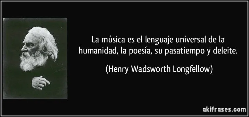 La música es el lenguaje universal de la humanidad, la poesía, ...