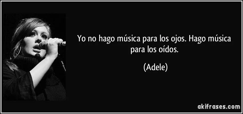 Yo no hago música para los ojos. Hago música para los oídos.