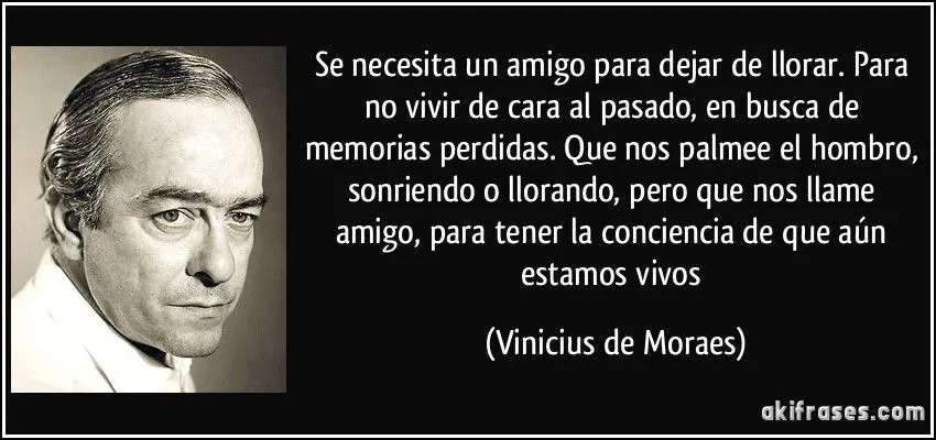 Se necesita un amigo para dejar de llorar. Para no vivir de cara ...