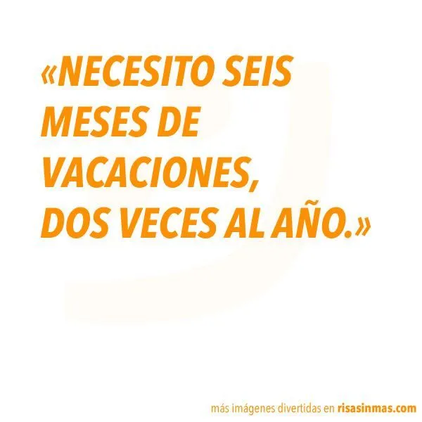 Necesito seis meses de vacaciones, dos veces al año. | Imágenes ...