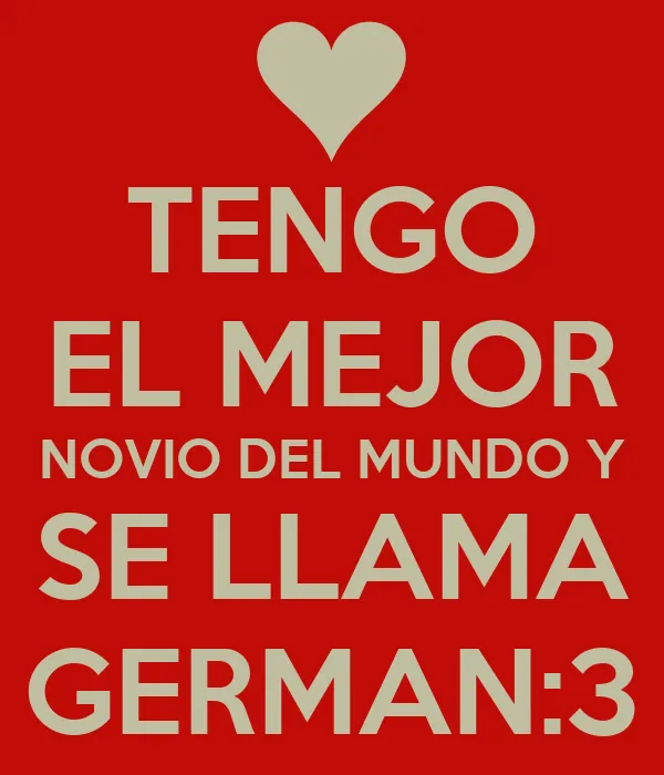 TENGO EL MEJOR NOVIO DEL MUNDO Y SE LLAMA GERMAN:3 - KEEP CALM AND ... TENGO EL MEJOR NOVIO DEL MUNDO Y SE LLAMA GERMAN:3 - KEEP CALM AND ...
