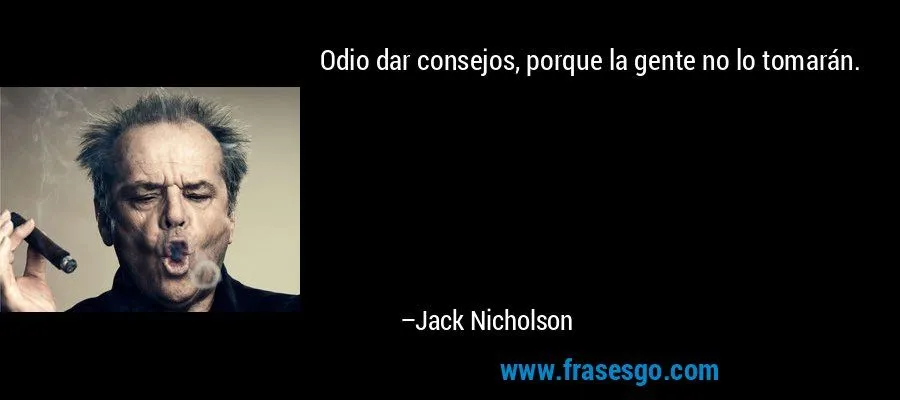 Odio dar consejos, porque la gente no lo tomarán.... - Jack Nicholson Odio dar consejos, porque la gente no lo tomarán.... - Jack Nicholson