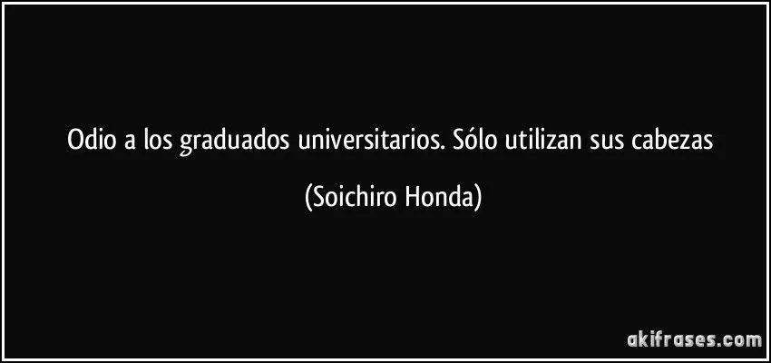 Odio a los graduados universitarios. Sólo utilizan sus cabezas