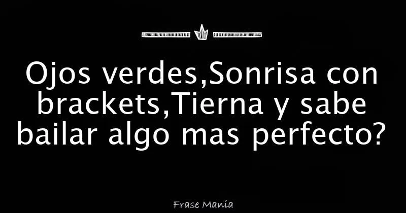 Ojos verdes,Sonrisa con brackets,Tierna y sabe bailar algo mas ...