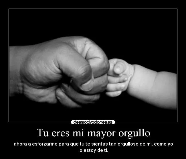 Tu eres mi mayor orgullo | Desmotivaciones Tu eres mi mayor orgullo | Desmotivaciones