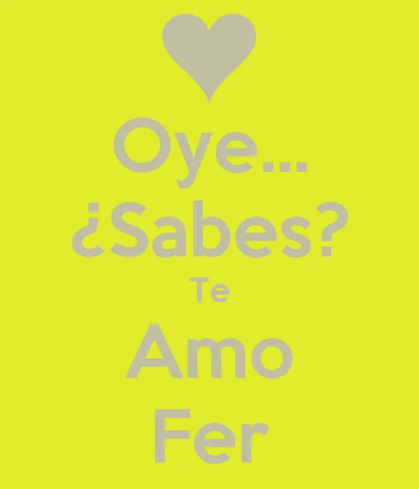 Oye... ¿Sabes? Te Amo Fer - KEEP CALM AND CARRY ON Image Generator Oye... ¿Sabes? Te Amo Fer - KEEP CALM AND CARRY ON Image Generator