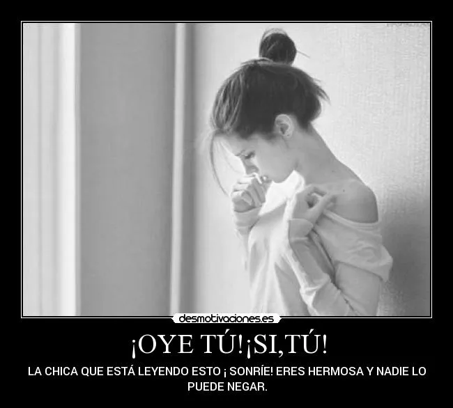 OYE TÚ!¡SI,TÚ! | Desmotivaciones