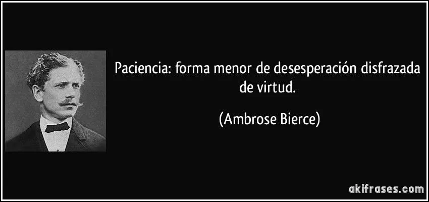 Paciencia: forma menor de desesperación disfrazada de virtud. Paciencia: forma menor de desesperación disfrazada de virtud.