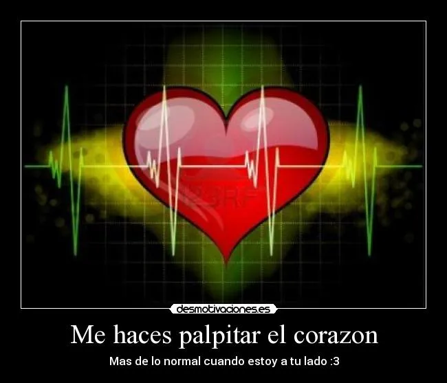Me haces palpitar el corazon | Desmotivaciones Me haces palpitar el corazon | Desmotivaciones