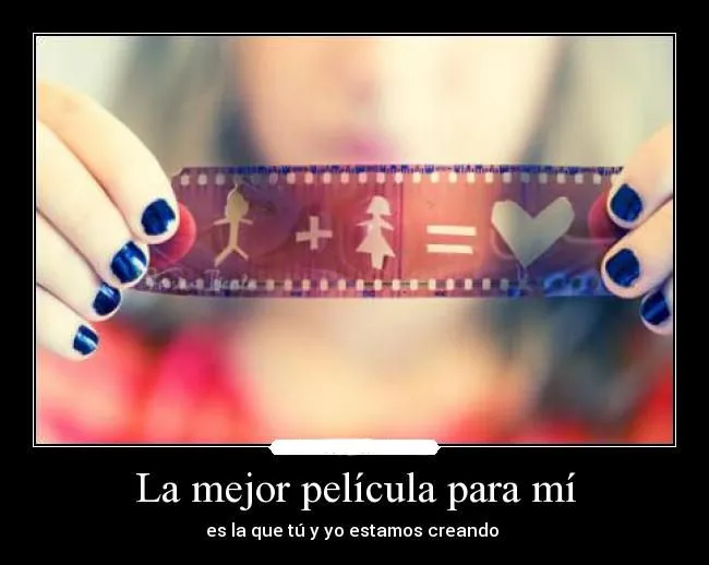 La mejor película para mi… es la que tú y yo estamos creando ... La mejor película para mi… es la que tú y yo estamos creando ...