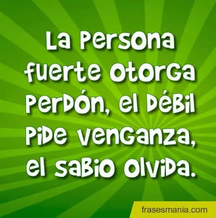La persona fuerte otorga perdón, el débil .... Frases. La persona fuerte otorga perdón, el débil .... Frases.