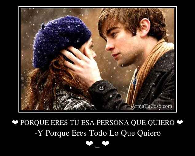 PORQUE ERES TU ESA PERSONA QUE QUIERO ❤