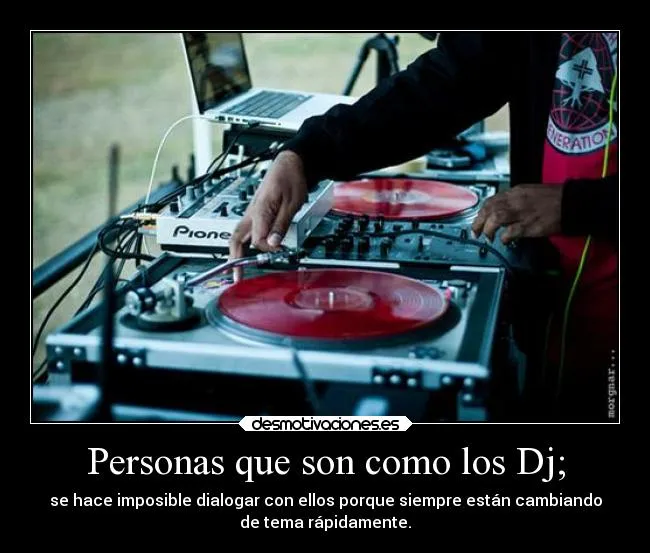 Personas que son como los Dj; | Desmotivaciones