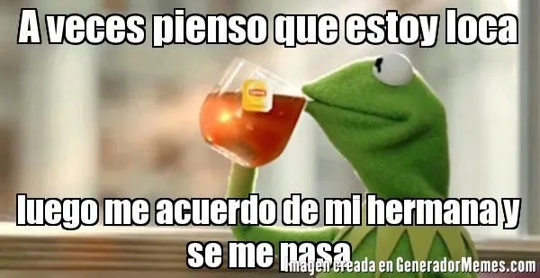 A veces pienso que estoy loca luego me acuerdo de mi hermana y se ... A veces pienso que estoy loca luego me acuerdo de mi hermana y se ...