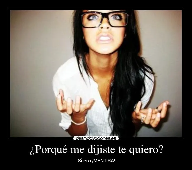 Porqué me dijiste te quiero? | Desmotivaciones Porqué me dijiste te quiero? | Desmotivaciones