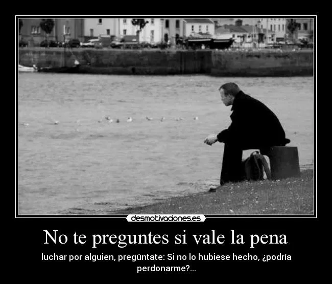 No te preguntes si vale la pena | Desmotivaciones