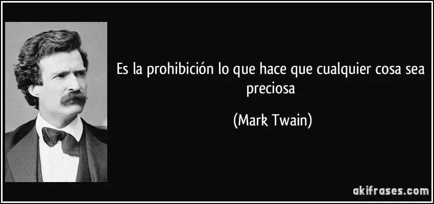 Es la prohibición lo que hace que cualquier cosa sea preciosa Es la prohibición lo que hace que cualquier cosa sea preciosa
